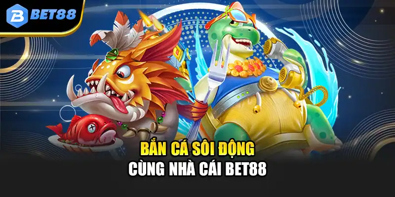 Bắn cá sôi động cùng nhà cái Bet88