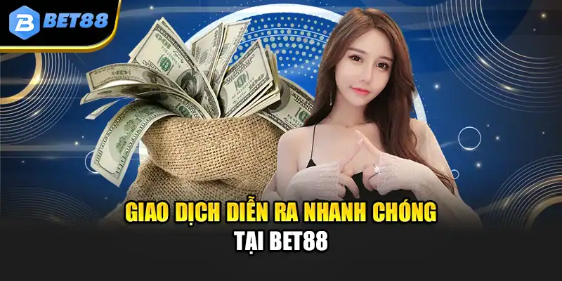 Giao dịch diễn ra nhanh chóng tại Bet88